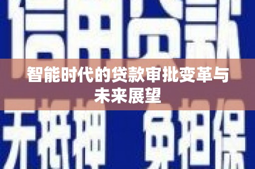 集贤智能时代的贷款审批变革与未来展望