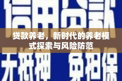 集贤贷款养老，新时代的养老模式探索与风险防范