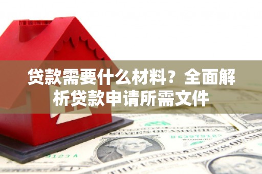 集贤贷款需要什么材料?全面解析贷款申请所需文件 集贤贷款需要什么材料?全面解析贷款申请所需文件