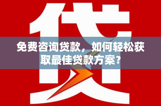 集贤免费咨询贷款，如何轻松获取最佳贷款方案？