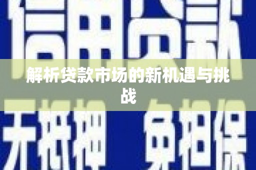 集贤解析贷款市场的新机遇与挑战