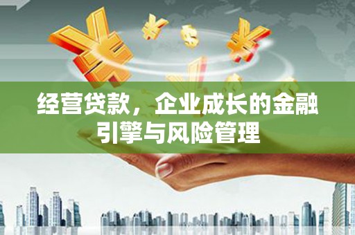 集贤经营贷款，企业成长的金融引擎与风险管理