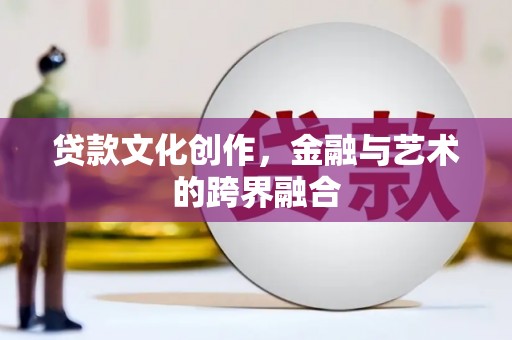 集贤贷款文化创作，金融与艺术的跨界融合