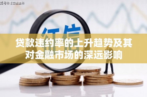 集贤贷款违约率的上升趋势及其对金融市场的深远影响
