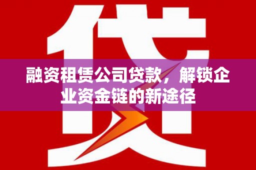 集贤融资租赁公司贷款，解锁企业资金链的新途径